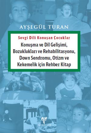 Sevgi Dili Konuşan Çocuklar. Konuşma Dil Gelişimi, Bozuklukları ve Rehabilitasyonu, Down Sendromu, Otizm ve Kekemelik için Rehber Kitap
